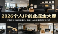 2026个人IP创业掘金大课：汇集多位大咖实战案例，拆解一人公司多路径变现打
