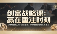《创富战略课：赢在重注时刻》顶级商业认知+投资逻辑，解锁跨越周期搞钱能