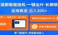 AI漫剧智能挂机，一键出片，长期收益，蓝海赛道，日入300+