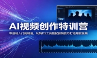 AI视频创作特训营：零基础入门到精通，玩转DS工具搭配剪辑技巧打造爆款视频