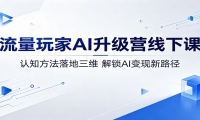 流量玩家AI升级营线下课：认知方法落地三维，解锁AI变现新路径
