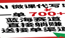 AI 微课代写！一单 700+，蓝海赛道直接躺赚，送接单渠道
