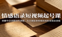 情感语录短视频起号课：拆解今日话题创作逻辑，从文案配音剪辑到涨粉变现全