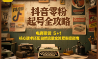 抖音零粉起号全攻略：电商带货 5+1 核心话术搭配自然流量全流程实操指南
