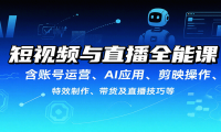 短视频与直播全能课，含账号运营、AI应用、剪映操作、特效制作、带货及直播