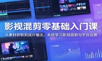 影视混剪零基础入门课：从素材获取到成片输出，系统学习影视混剪与平台运营
