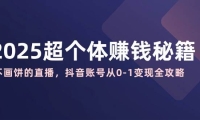 2025超个体赚钱秘籍：不画饼的直播，抖音账号从0-1变现全攻略