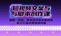 短视频文案与脚本创作课：选题、标题、脚本创作及文案修改等助力打造优质视