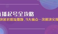 直播起号全攻略：解决延迟推流难题，9大痛点一次解决实操课