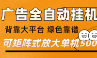 广告全自动挂机 单机单日500+ 矩阵放大 背靠大平台 绿色稳定 新手小白轻松