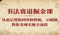 书法赛道掘金课：从底层逻辑到剪辑模板，AI赋能，教你变现实操全流程