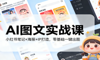 AI图文实战课：小红书笔记+海报+IP打造，零基础一键出图
