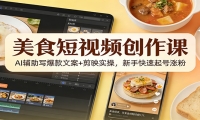 美食短视频创作课：AI辅助写爆款文案+剪映实操，新手快速起号涨粉
