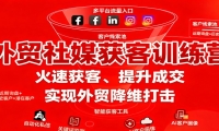 外贸社媒获客训练营，火速获客、提升成交，实现外贸降维打击