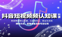 抖音短视频认知课，从趋势风口、商业生态到赚钱方式、直播准备及账号定位等
