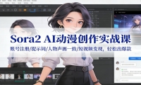 Sora2 AI动漫创作实战课：账号注册/提示词/人物声画一致/短视频变现，轻松