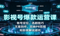 影视号爆款运营课：账号定位，选剧技巧，文案创作，剪映PR剪辑和影视解说避