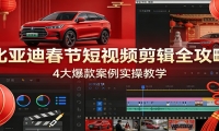 比亚迪春节短视频剪辑全攻略，4大爆款案例实操教学