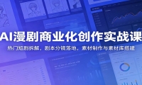 AI漫剧商业化创作实战课：热门短剧拆解，剧本分镜落地，素材制作与素材库搭
