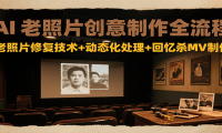 AI老照片创意制作全流程：老照片修复技术+动态化处理+回忆杀MV制作