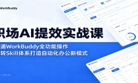 职场AI提效实战课：精通WorkBuddy全功能操作，玩转Skill体系打造自动化办公