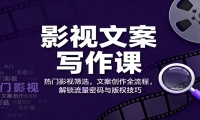 影视文案写作课：热门影视筛选，文案创作全流程，解锁流量密码与版权技巧