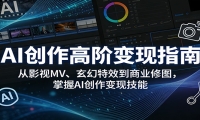 AI创作高阶变现指南：从影视MV、玄幻特效到商业修图，掌握AI创作变现技能