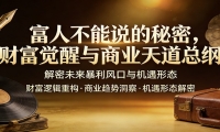 富人不能说的秘密，财富觉醒与商业天道总纲，解密未来暴利风口与机遇形态