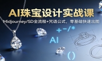 AI珠宝设计实战课：Midjourney/SD全流程+咒语公式，零基础快速出图