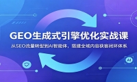 GEO生成式引擎优化实战课：从SEO流量转型到AI智能体，搭建全域内容获客闭环