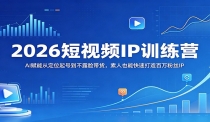 2026短视频IP训练营：AI赋能从定位起号到不露脸带货，素人也能快速打造百万
