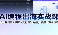 AI编程出海实战课：10分钟速建AI网站+支付登陆对接，掌握出海全流程
