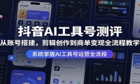 抖音AI工具号测评：从账号搭建，剪辑创作到商单变现全流程教学
