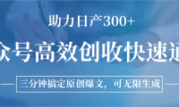公众号高效创收快速通道，三分钟搞定原创爆文，助力日产300+