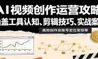 AI视频创作运营攻略：涵盖工具认知、剪辑技巧、实战案例、高效创作及账号定