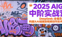 2025AIGC中阶实战营：DeepSeek全模态教学，构建从AI绘画到视频创作的技术链