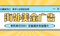 最新蓝海项目，海外美金广告，单机单日500+，可矩阵放大，设备越多收益越大