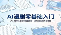AI漫剧零基础入门：从AI写作转剧本到剪辑配音，解锁漫剧制作全技能