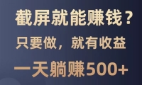 截屏就能赚钱？0门槛，只要做，100%有收益的一个项目，一天躺赚500+