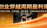 创业穿越周期盈利课：宏观经济洞察、顶层战略、团队搭建，实现持续成长稳定