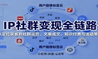 IP社群变现全链路，从定位获客到社群运营、文案成交，知识付费与活动策划