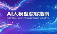AI大模型获客指南：拆解推荐规则，让主流AI产品自发推荐你的生意 ，实现免