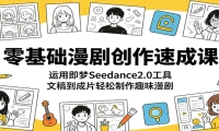 零基础漫剧创作速成课：运用即梦Seedance2.0工具，文稿到成片轻松制作趣味