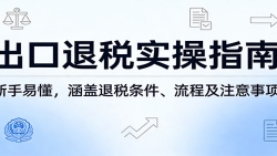出口退税实操指南：新手易懂，涵盖退税条件、流程及注意事项