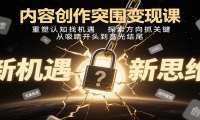 内容创作突围变现课：重塑认知找机遇，探索方向抓关键，从吸睛开头到高光结