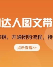 团购达人图文带货课，掌握变现核心秘钥，开通团购流程，持续出单获取佣金