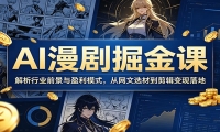 AI漫剧掘金课：解析行业前景与盈利模式，从网文选材到剪辑变现落地