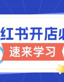 小红书开店必修课，详解开店流程与玩法规则，开启电商变现之旅