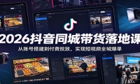 2026抖音同城带货落地课：从账号搭建到付费投放，实现短视频全域爆单