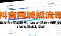 抖音同城投流课：高清发布+同城标签，Dou+基础+初期投流+30%低成本投放